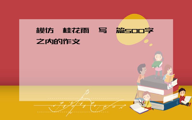 模仿《桂花雨》写一篇500字之内的作文