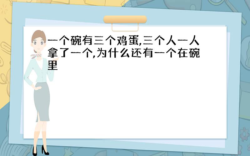 一个碗有三个鸡蛋,三个人一人拿了一个,为什么还有一个在碗里