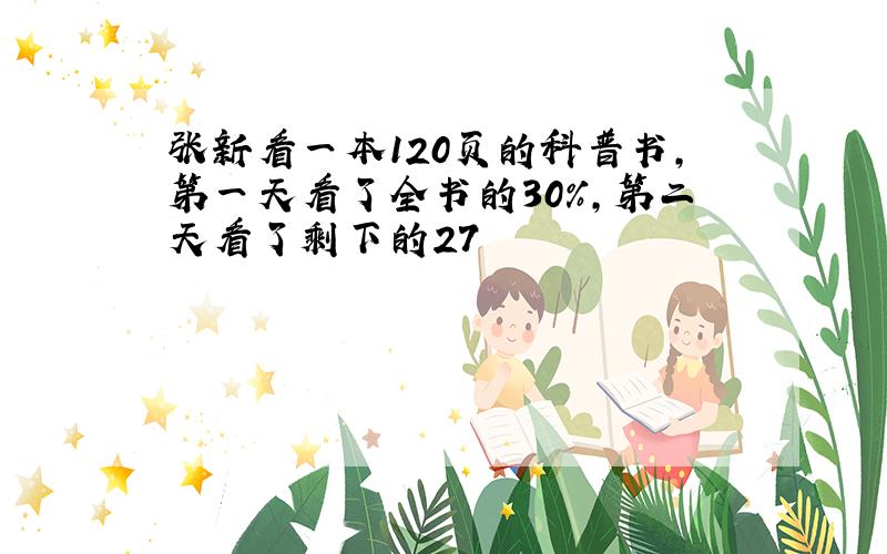 张新看一本120页的科普书，第一天看了全书的30%，第二天看了剩下的27