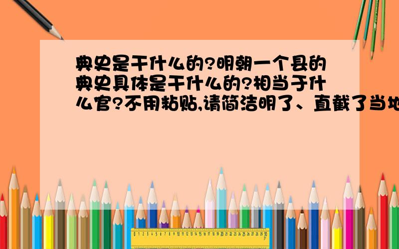 典史是干什么的?明朝一个县的典史具体是干什么的?相当于什么官?不用粘贴,请简洁明了、直截了当地指教,谢谢!