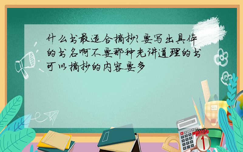 什么书最适合摘抄?要写出具体的书名啊不要那种光讲道理的书可以摘抄的内容要多