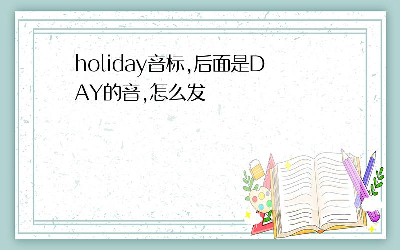 holiday音标,后面是DAY的音,怎么发