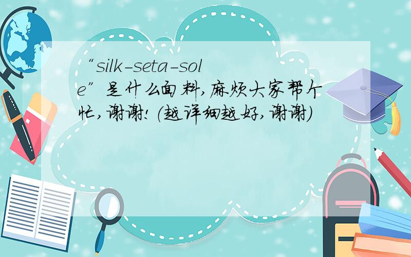 “silk-seta-sole”是什么面料,麻烦大家帮个忙,谢谢!（越详细越好,谢谢）