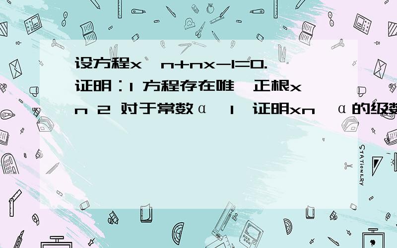 设方程x^n+nx-1=0.证明：1 方程存在唯一正根xn 2 对于常数α>1,证明xn^α的级数收敛