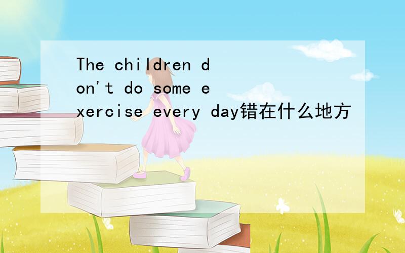 The children don't do some exercise every day错在什么地方