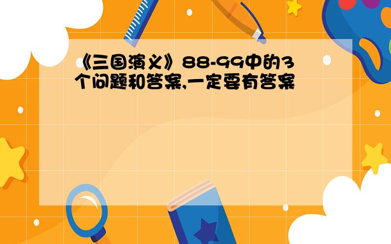 《三国演义》88-99中的3个问题和答案,一定要有答案