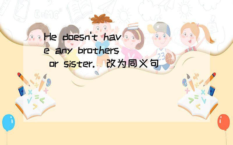 He doesn't have any brothers or sister.(改为同义句)