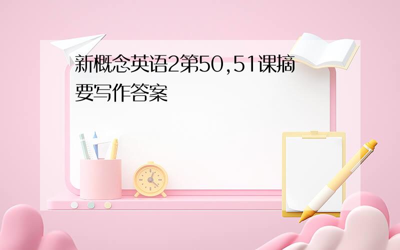 新概念英语2第50,51课摘要写作答案