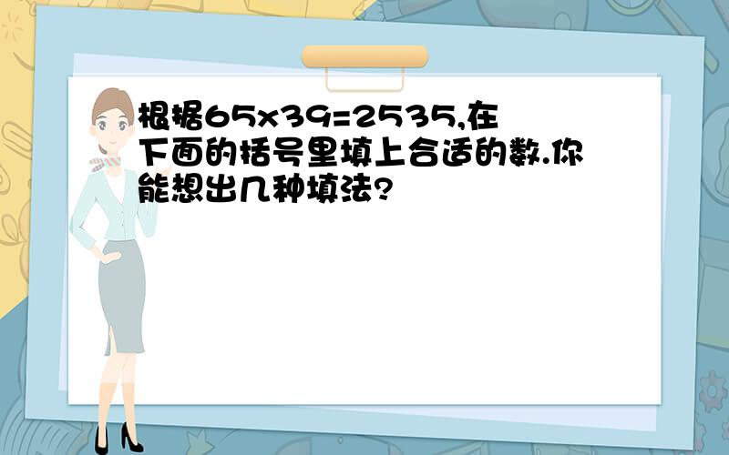 根据65x39=2535,在下面的括号里填上合适的数.你能想出几种填法?