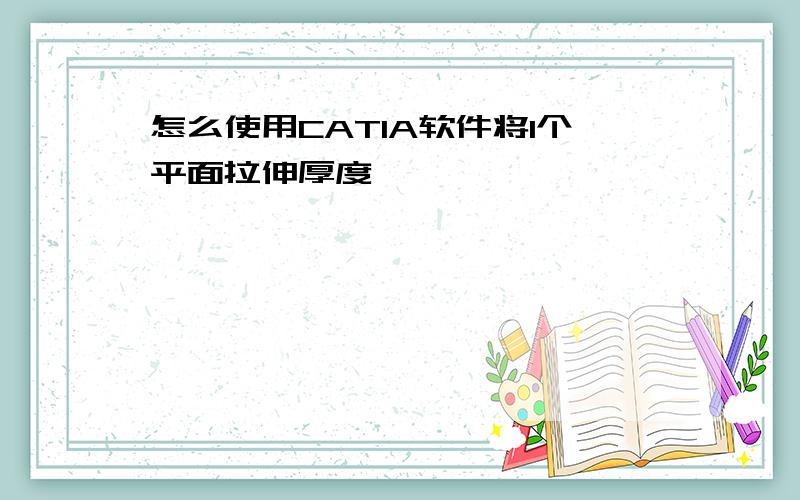 怎么使用CATIA软件将1个平面拉伸厚度