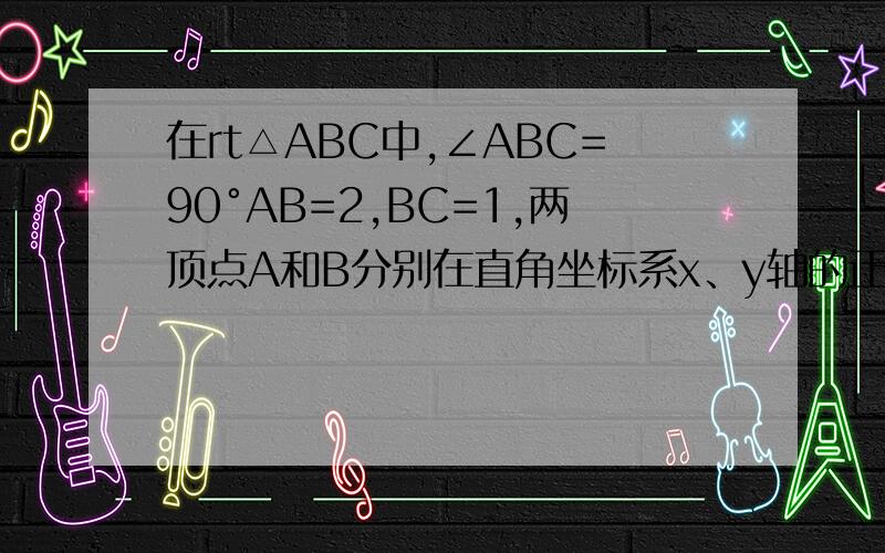 在rt△ABC中,∠ABC=90°AB=2,BC=1,两顶点A和B分别在直角坐标系x、y轴的正半轴上滑动,连结OC,C在