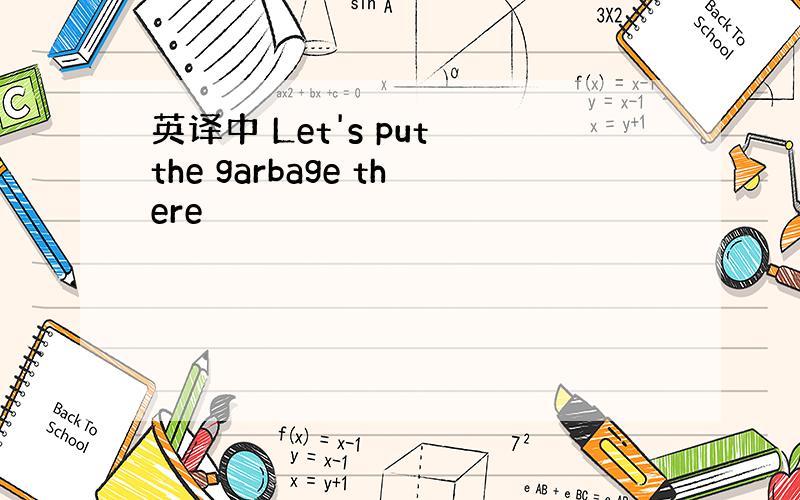 英译中 Let's put the garbage there