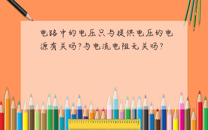 电路中的电压只与提供电压的电源有关吗?与电流电阻无关吗?