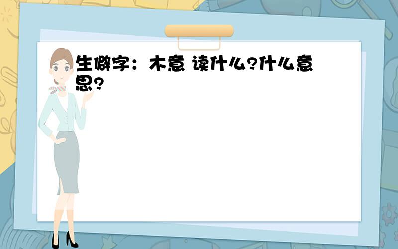 生僻字：木意 读什么?什么意思?