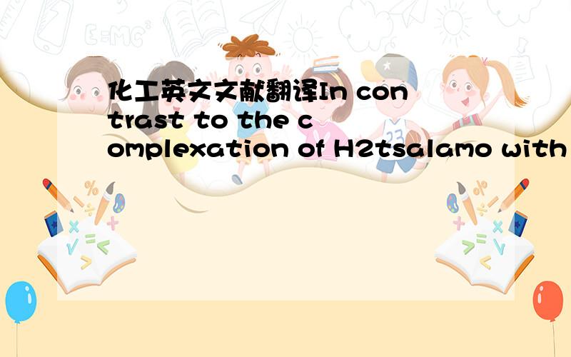 化工英文文献翻译In contrast to the complexation of H2tsalamo with ni