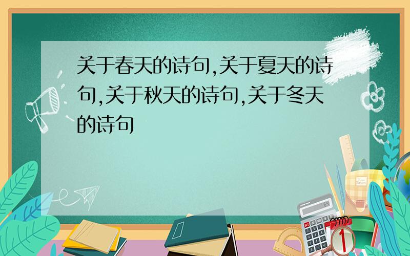 关于春天的诗句,关于夏天的诗句,关于秋天的诗句,关于冬天的诗句