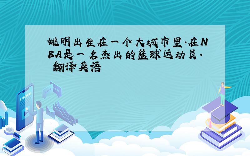 姚明出生在一个大城市里.在NBA是一名杰出的篮球运动员. 翻译英语