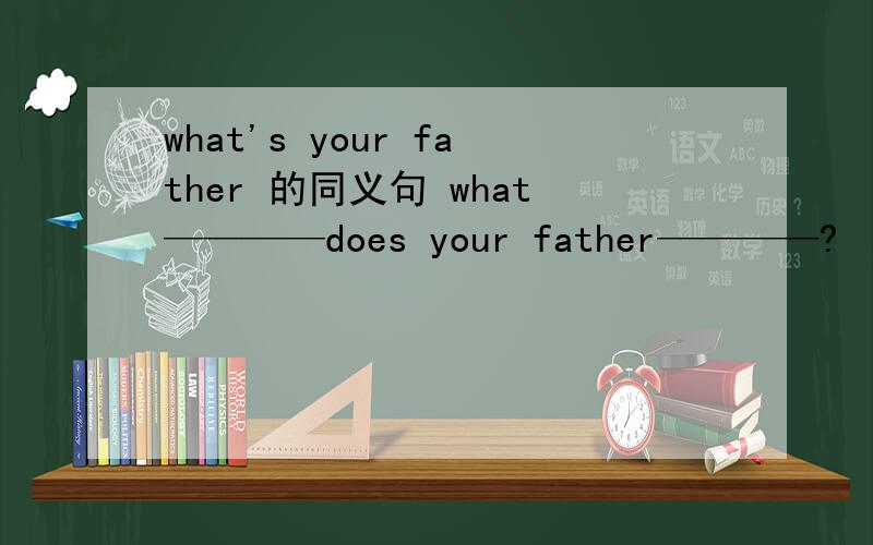 what's your father 的同义句 what————does your father————?