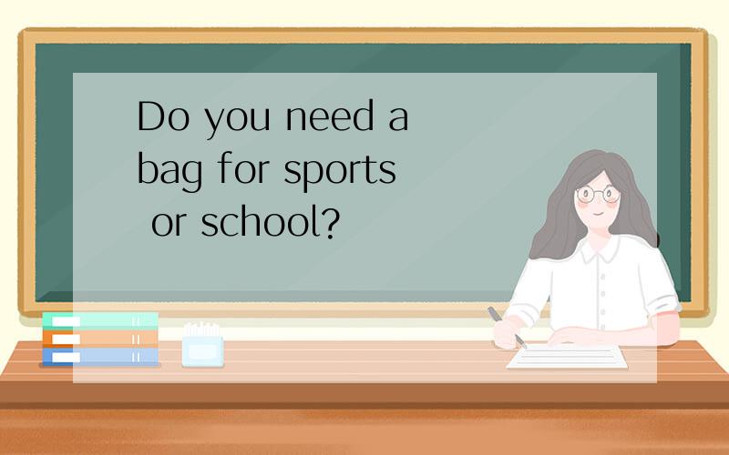 Do you need a bag for sports or school?