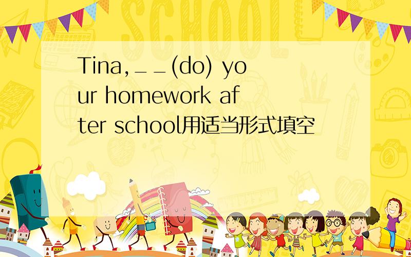 Tina,__(do) your homework after school用适当形式填空