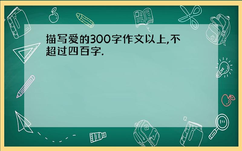 描写爱的300字作文以上,不超过四百字.