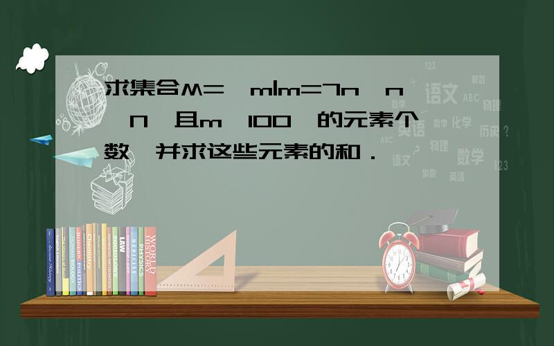 求集合M=｛m|m=7n,n∈N,且m＜100｝的元素个数,并求这些元素的和．