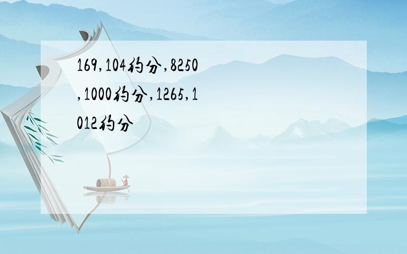 169,104约分,8250,1000约分,1265,1012约分