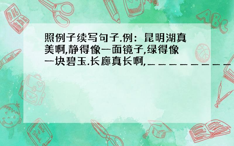 照例子续写句子.例：昆明湖真美啊,静得像一面镜子,绿得像一块碧玉.长廊真长啊,＿＿＿＿＿＿＿＿＿＿＿＿＿＿＿＿＿.冬天的