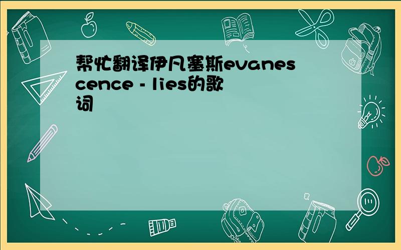 帮忙翻译伊凡塞斯evanescence - lies的歌词