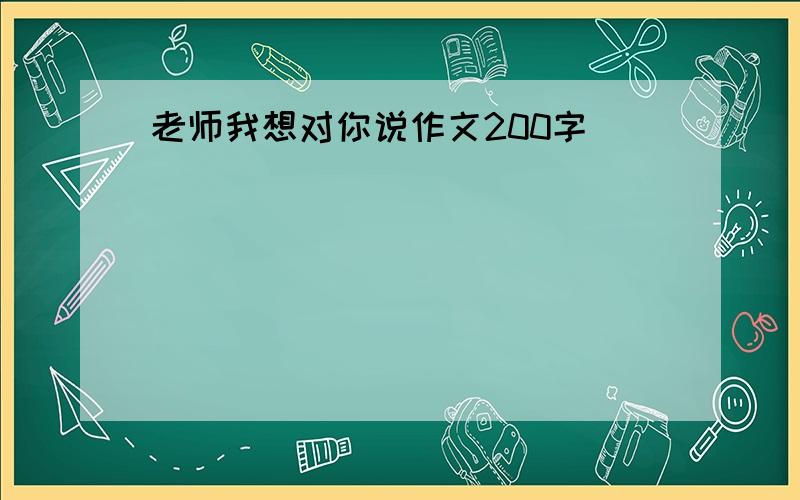 老师我想对你说作文200字