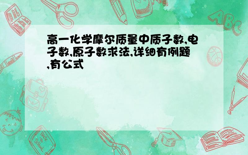 高一化学摩尔质量中质子数,电子数,原子数求法,详细有例题,有公式