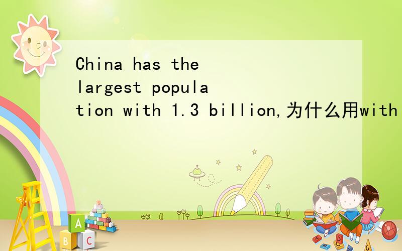 China has the largest population with 1.3 billion,为什么用with