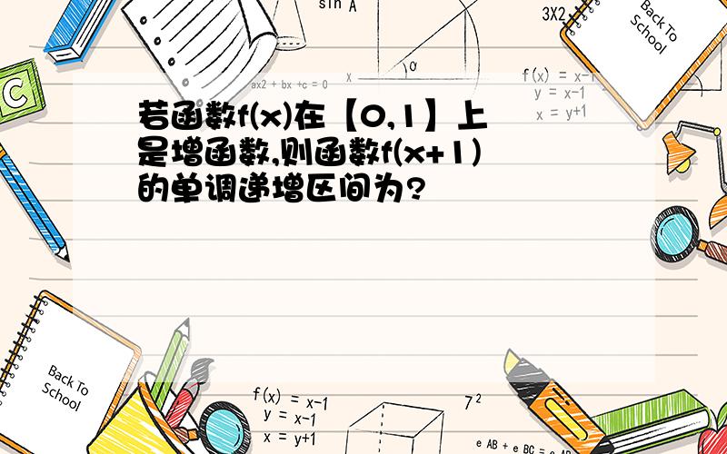 若函数f(x)在【0,1】上是增函数,则函数f(x+1)的单调递增区间为?