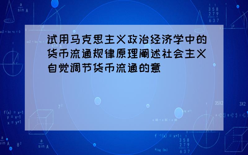 试用马克思主义政治经济学中的货币流通规律原理阐述社会主义自觉调节货币流通的意