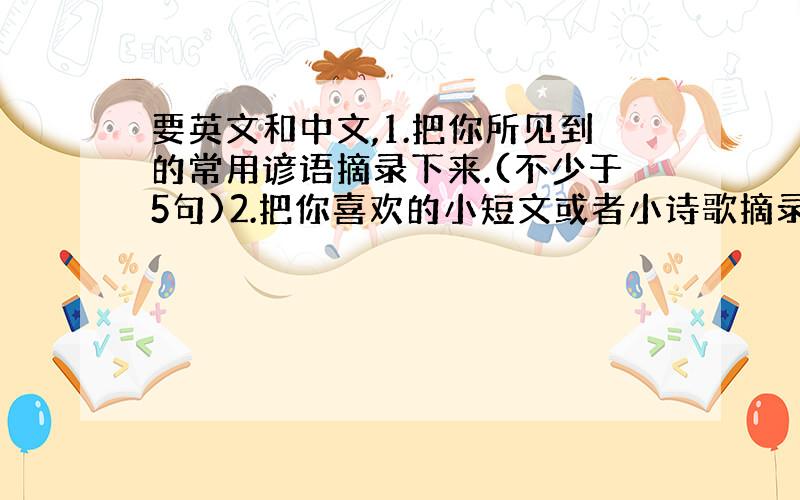 要英文和中文,1.把你所见到的常用谚语摘录下来.(不少于5句)2.把你喜欢的小短文或者小诗歌摘录下来,并写出其出版社及作