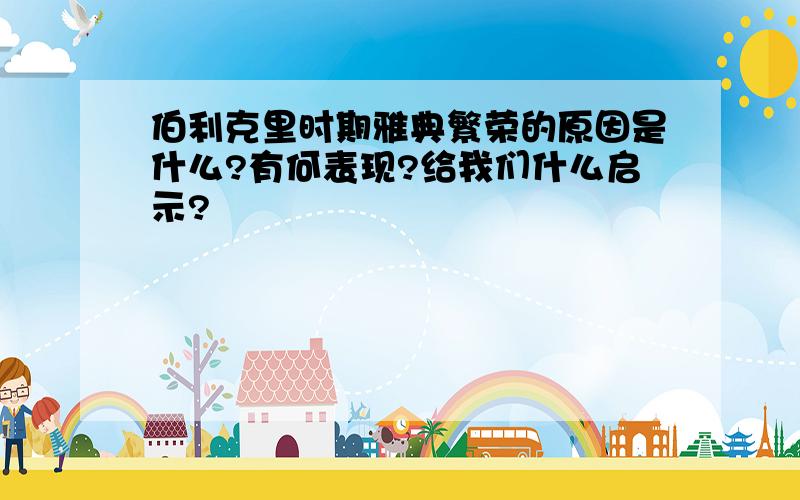 伯利克里时期雅典繁荣的原因是什么?有何表现?给我们什么启示?