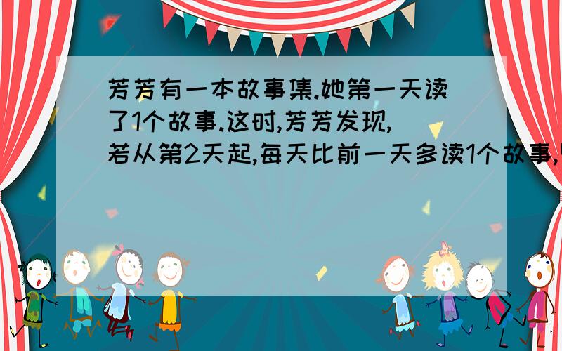 芳芳有一本故事集.她第一天读了1个故事.这时,芳芳发现,若从第2天起,每天比前一天多读1个故事,则再读若干天后,还剩9个