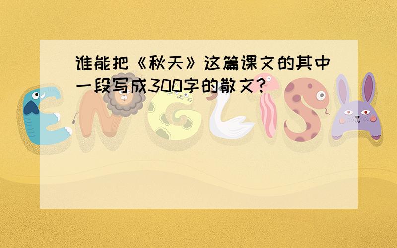 谁能把《秋天》这篇课文的其中一段写成300字的散文?