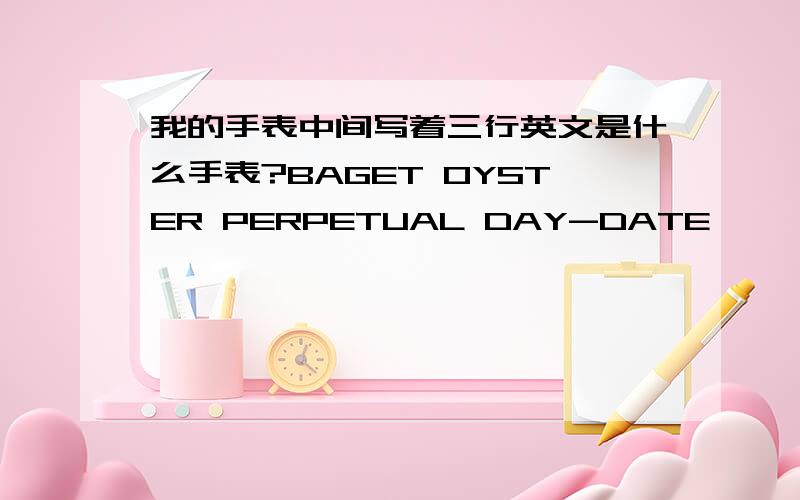 我的手表中间写着三行英文是什么手表?BAGET OYSTER PERPETUAL DAY-DATE