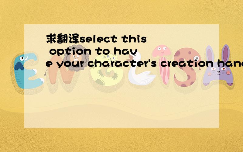 求翻译select this option to have your character's creation hand