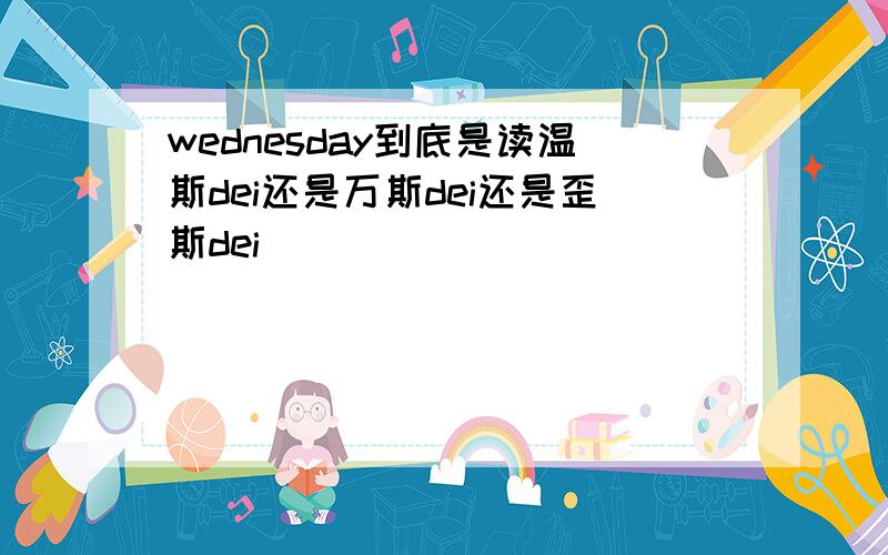 wednesday到底是读温斯dei还是万斯dei还是歪斯dei