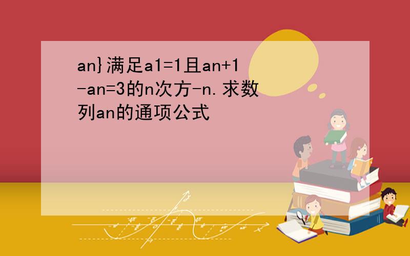 an}满足a1=1且an+1-an=3的n次方-n.求数列an的通项公式