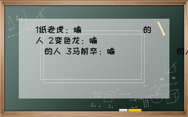 1纸老虎：喻_______的人 2变色龙：喻_______的人 3马前卒：喻_______的人 4井底蛙：喻______