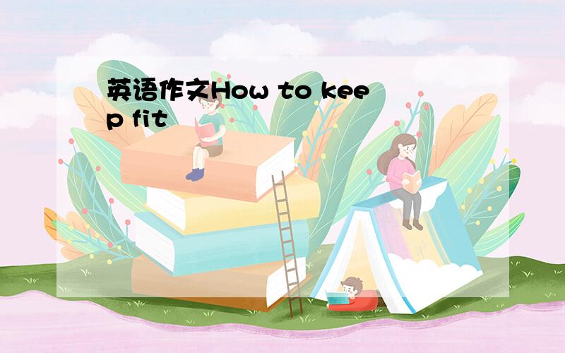 英语作文How to keep fit