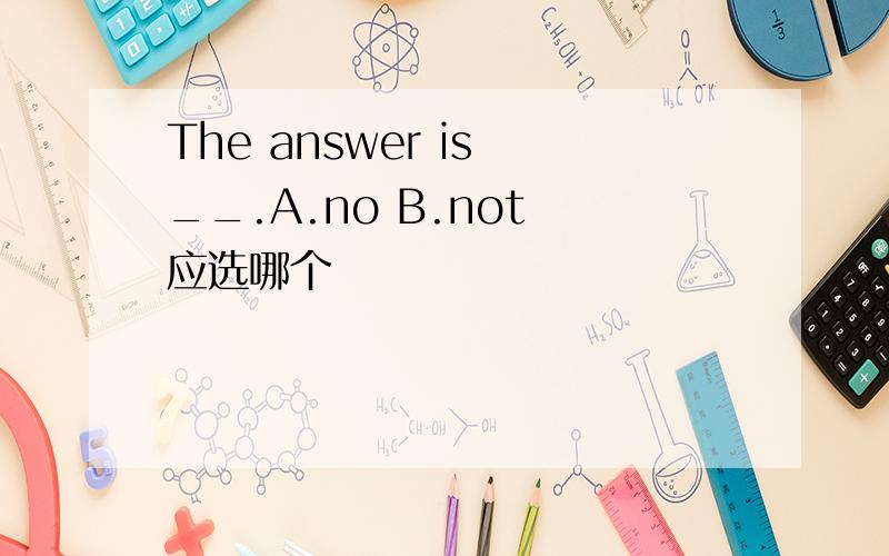 The answer is __.A.no B.not 应选哪个