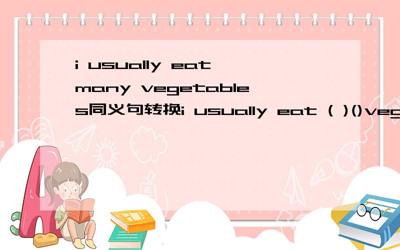 i usually eat many vegetables同义句转换i usually eat ( )()vegetab