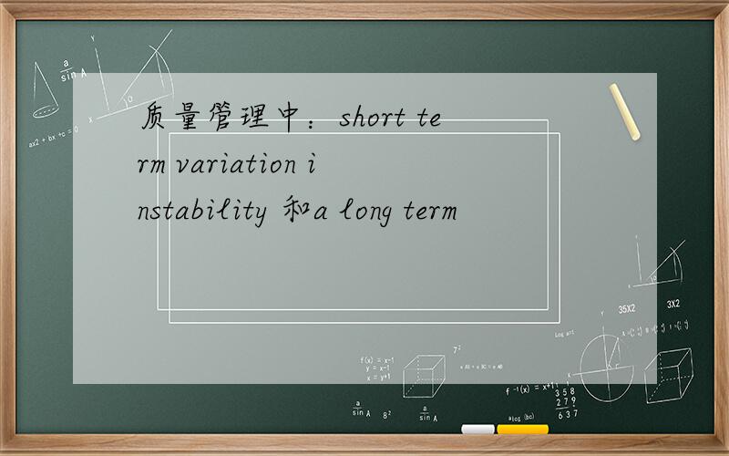 质量管理中：short term variation instability 和a long term