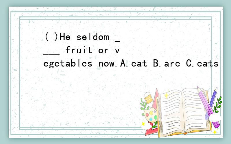 ( )He seldom ____ fruit or vegetables now.A.eat B.are C.eats