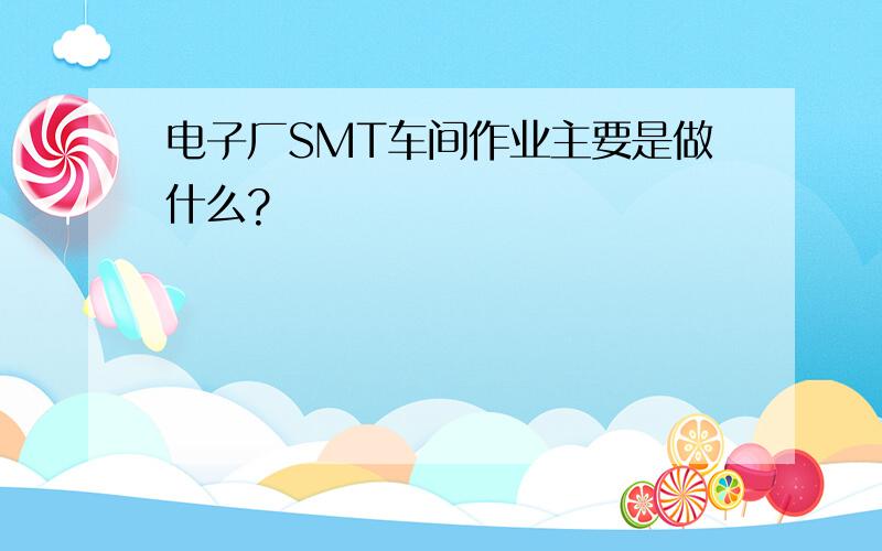 电子厂SMT车间作业主要是做什么?