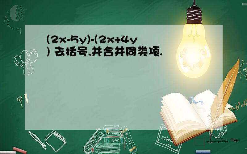 (2x-5y)-(2x+4y) 去括号,并合并同类项.